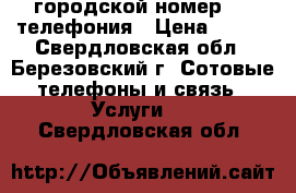 городской номер, ip телефония › Цена ­ 750 - Свердловская обл., Березовский г. Сотовые телефоны и связь » Услуги   . Свердловская обл.